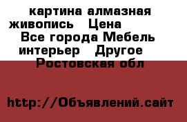 картина алмазная живопись › Цена ­ 2 000 - Все города Мебель, интерьер » Другое   . Ростовская обл.